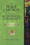 The Peace Church and the Ecumenical Community: Ecclesiology and the Ethics of Nonviolence - Fernando Enns