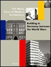 The Many Faces of Modern Architecture: Building in Germany Between the World Wars - John Zukowsky