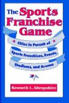 The Sports Franchise Game: Cities in Pursuit of Sports Franchises, Events, Stadiums, and Arenas - Kenneth L. Shropshire