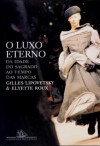 O Luxo Eterno - Da idade do sagrado ao tempo das marcas - Gilles Lipovetsky, Elyette Roux, Maria Lucia Machado