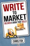 Write to Market: Deliver a Book that Sells (Write Faster, Write Smarter) (Volume 3) - Chris Fox