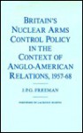 Britain's Nuclear Arms Control Policy In The Context Of Anglo American Relations, 1957 68 - John Patrick George Freeman