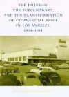 The Drive-In, the Supermarket, and the Transformation of Commercial Space in Los Angeles, 1914-1941 - Richard Longstreth