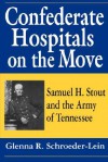 Confederate Hospitals on the Move: Samuel H. Stout and the Army of Tennessee - Glenna R. Schroeder-Lein