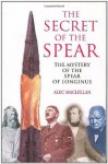 The Secret of the Spear: The Mystery of the Spear of Longinus - Alec MacLellan