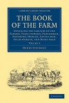 The Book of the Farm: Detailing the Labours of the Farmer, Farm-Steward, Ploughman, Shepherd, Hedger, Cattle-Man, Field-Worker, and Dairy-Maid - Henry Stephens