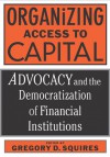 Organizing Access To Capital: Advocacy And The Democratization Of Financial Institutions - Gregory D. Squires