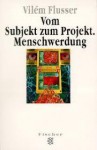 Vom Subjekt zum Projekt: Menschwerdung - Vilém Flusser