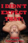 I DIDN'T EXPECT THAT! (Five Sex Surprise Erotica Stories) - Jane Kemp, Nancy Brockton, Debbie Brownstone, DP Backhaus, Veronica Halstead