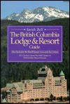 The British Columbia Lodge and Resort Guide: Also Includes the Banff/Jasper Area and the Yukon - Sarah Bell