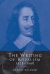 The Writing of Royalism 1628 1660 - Robert Wilcher