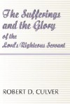 The Sufferings and the Glory of the Lord's Righteous Servant - Robert Duncan Culver