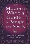 The Modern Witch's Guide To Magic And Spells - Sara Morrison