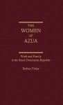 The Women of Azua: Work and Family in the Rural Dominican Republic - Barbara Finlay