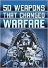 50 Weapons that Changed Warfare - William Weir