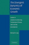 The Divergent Dynamics of Economic Growth: Studies in Adaptive Economizing, Technological Change, and Economic Development - Richard H. Day