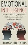 Emotional Intelligence: How to Increase EQ, Interpersonal Skills, Communication Skills and Achieve Success (emotional intelligence, emotions, how to read ... problem solving, comuunication Book 3) - Thomas Richards