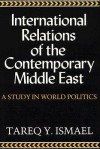 International Relations of the Contemporary Middle East: A Study in World Politics - Tareq Y. Ismael