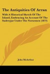 The Antiquities of Arran: With a Historical Sketch of the Island, Embracing an Account of the Sudreyjar Under the Norsemen (1873) - John McArthur