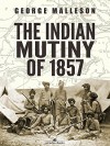 The Indian Mutiny of 1857 - George Malleson