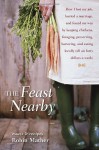 Feast Nearby, The: How I Lost My Job, Buried a Marriage, and Found My Way by Keeping Chickens, Foraging, Preserving, Bartering, and Eating Locally (All on $40 a Week) - Robin Mather