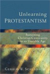 Unlearning Protestantism: Sustaining Christian Community in an Unstable Age - Gerald Schlabach