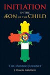 Initiation in the Aeon of the Child: The Inward Journey - J. Daniel Gunther