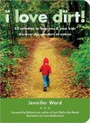 I Love Dirt!: 52 Projects to Help You and Your Kids Get Outside, Get Dirty, and Enjoy Nature - Jennifer Ward