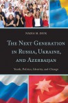 The Next Generation in Russia, Ukraine, and Azerbaijan: Youth, Politics, Identity, and Change - Nadia M. Diuk