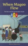 When Magoo Flew: The Rise and Fall of Animation Studio Upa - Adam Abraham