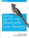 Getting Started with Bluetooth Low Energy: Tools and Techniques for Low-Power Networking - Kevin Townsend, Robert Davidson, Carles Cufi