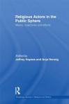 Religious Actors in the Public Sphere: Means, Objectives, and Effects (Routledge Studies in Religion and Politics) - Jeff Haynes, Anja Hennig