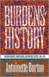 Burdens of History: British Feminists, Indian Women, and Imperial Culture, 1865-1915 - Antoinette Burton