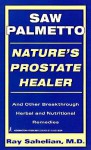 Saw Palmetto: Nature's Prostate Healer: Natures Prostate Healer - Ray Sahelian