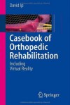 Casebook of Orthopedic Rehabilitation: Including Virtual Reality - David Ip