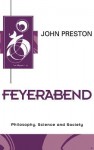 Feyerabend: Philosophy, Science and Society (Key Contemporary Thinkers) - John Preston