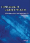 From Classical to Quantum Mechanics: An Introduction to the Formalism, Foundations and Applications - Giampiero Esposito, Giuseppe Marmo, George Sudarshan