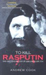 To Kill Rasputin: The Life & Death of Grigori Rasputin - Andrew Cook