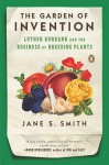 The Garden of Invention: Luther Burbank and the Business of Breeding Plants - Jane S. Smith