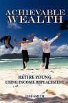 Achievable Wealth: Retire Young Using Income Replacement - Jeff Smith