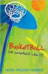 Basketball (or Something Like It) - Nora Raleigh Baskin