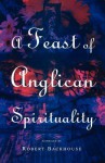 A Feast Of Anglican Spirituality - Robert Backhouse