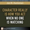 Character REALLY Is How You Act When No One Is Watching (FT Press Delivers Elements) - Jon M. Huntsman Sr.