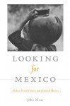 Looking for Mexico: Modern Visual Culture and National Identity - John Mraz