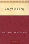 Caught in a Trap - John C. (John Conroy) Hutcheson