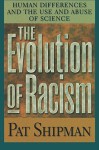 The Evolution of Racism: Human Differences and the Use and Abuse of Science - Pat Shipman