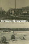 The Tennessee-Virginia Tri-Cities: Urbanization in Appalachia, 1900-1950 - Tom Lee