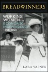 Breadwinners: Working Women and Economic Independence, 1865-1920 - Lara Vapnek