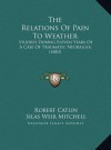 The Relations Of Pain To Weather: Studied During Eleven Years Of A Case Of Traumatic Neuralgia (1883) - Robert Catlin, S. Weir Mitchell