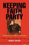 Keeping Faith with the Party: Communist Believers Return from the Gulag - Nanci Adler